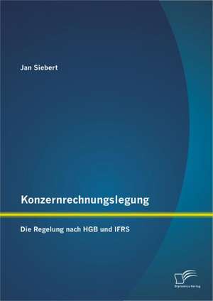 Konzernrechnungslegung: Die Regelung Nach Hgb Und Ifrs de Jan Siebert