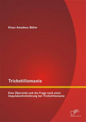 Trichotillomanie: Eine Ubersicht Und Die Frage Nach Einer Impulskontrollstorung Bei Trichotillomanie de Klaus Amadeus Böhm