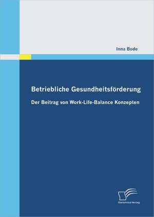 Betriebliche Gesundheitsf Rderung: Der Beitrag Von Work-Life-Balance Konzepten de Inna Bode