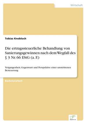 Die ertragssteuerliche Behandlung von Sanierungsgewinnen nach dem Wegfall des § 3 Nr. 66 EStG (a. F.) de Tobias Knobloch