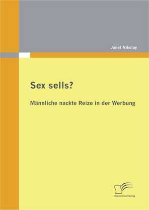 Sex Sells? M Nnliche Nackte Reize in Der Werbung: Eine Erfolgreiche Finanzielle Vorsorge Und Die Rolle Des Sportlerberaters de Janet Nikolay