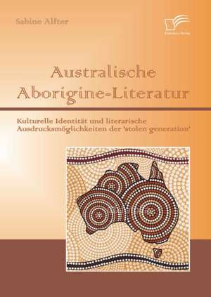 Australische Aborigine-Literatur: Kulturelle Identitat Und Literarische Ausdrucksmoglichkeiten Der 'Stolen Generation' de Sabine Alfter