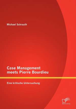 Case Management Meets Pierre Bourdieu: Eine Kritische Untersuchung de Michael Schrauth