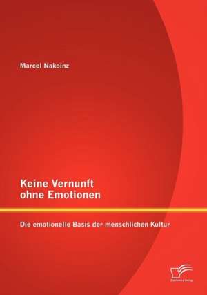 Keine Vernunft Ohne Emotionen: Die Emotionelle Basis Der Menschlichen Kultur de Marcel Nakoinz