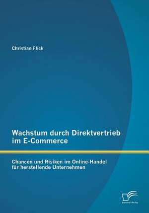 Wachstum Durch Direktvertrieb Im E-Commerce: Chancen Und Risiken Im Online-Handel Fur Herstellende Unternehmen de Christian Flick