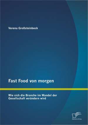 Fast Food Von Morgen: Wie Sich Die Branche Im Wandel Der Gesellschaft Verandern Wird de Verena Großsteinbeck