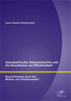 Sozialpolitischer Dokumentarfilm Und Die Konstitution Von Ffentlichkeit: Neue Potenziale Durch Den Medien- Und Strukturwandel? de Laura-Johanne Zimmermann