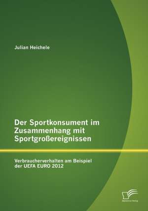 Der Sportkonsument Im Zusammenhang Mit Sportgro Ereignissen: Verbraucherverhalten Am Beispiel Der Uefa Euro 2012 de Julian Heichele