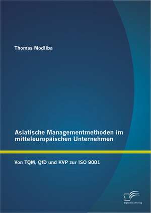 Asiatische Managementmethoden Im Mitteleuropaischen Unternehmen: Von TQM, QFD Und Kvp Zur ISO 9001 de Thomas Modliba