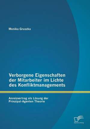 Verborgene Eigenschaften Der Mitarbeiter Im Lichte Des Konfliktmanagements: Anreizvertrag ALS Losung Der Prinzipal-Agenten Theorie de Monika Gruszka