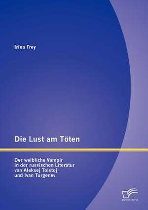 Die Lust Am T Ten - Der Weibliche Vampir in Der Russischen Literatur Von Aleksej Tolstoj Und Ivan Turgenev: Planung, Kooperation, Verantwortung de Irina Frey