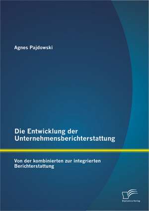 Die Entwicklung Der Unternehmensberichterstattung: Von Der Kombinierten Zur Integrierten Berichterstattung de Agnes Pajdowski