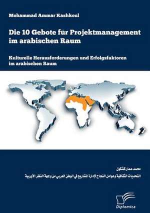 Die 10 Gebote Fur Projektmanagement Im Arabischen Raum: Kulturelle Herausforderungen Und Erfolgsfaktoren Im Arabischen Raum de Ammar Kashkoul