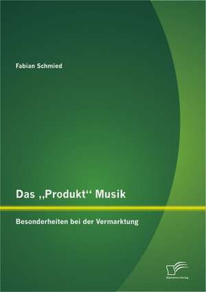 Das Produkt" Musik: Besonderheiten Bei Der Vermarktung de Fabian Schmied