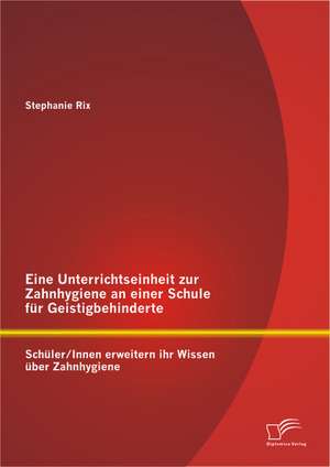 Eine Unterrichtseinheit Zur Zahnhygiene an Einer Schule Fur Geistigbehinderte: Schuler/Innen Erweitern Ihr Wissen Uber Zahnhygiene de Stephanie Rix