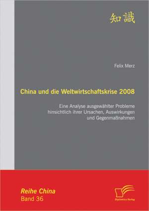 China Und Die Weltwirtschaftskrise 2008: Eine Analyse Ausgew Hlter Probleme Hinsichtlich Ihrer Ursachen, Auswirkungen Und Gegenma Nahmen de Felix Merz