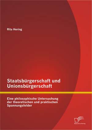 Staatsburgerschaft Und Unionsburgerschaft: Eine Philosophische Untersuchung Der Theoretischen Und Praktischen Spannungsfelder de Hering Rita