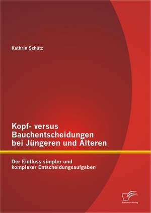 Kopf- Versus Bauchentscheidungen Bei J Ngeren Und Lteren: Der Einfluss Simpler Und Komplexer Entscheidungsaufgaben de Kathrin Schütz