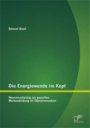 Die Energiewende Im Kopf: Neuromarketing Zur Gezielten Markenbildung Im Kostromsektor de Bennet Bonk