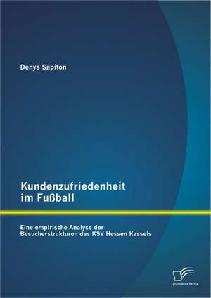 Kundenzufriedenheit Im Fussball: Eine Empirische Analyse Der Besucherstrukturen Des Ksv Hessen Kassels de Denys Sapiton