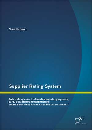 Supplier Rating System: Entwicklung Eines Lieferantenbewertungssystems Zur Lieferantenstammoptimierung Am Beispiel Eines Kleinen Handelsuntern de Tom Helman