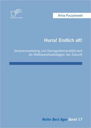 Hurra! Endlich Alt! Seniorenmarketing Und Demografiemanagement ALS Wettbewerbsstrategien Der Zukunft: Das Wohnkonzept Der Funften Generation de Alina Puczylowski