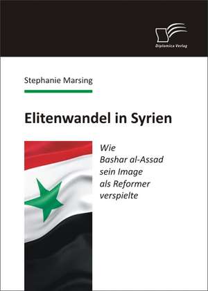 Elitenwandel in Syrien: Wie Bashar Al-Assad Sein Image ALS Reformer Verspielte de Stephanie Marsing