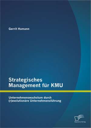 Strategisches Management Fur Kmu: Unternehmenswachstum Durch (R)Evolutionare Unternehmensfuhrung de Gerrit Hamann