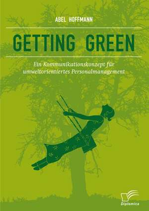 Getting Green: Ein Kommunikationskonzept Fur Umweltorientiertes Personalmanagement de Abel Hoffmann