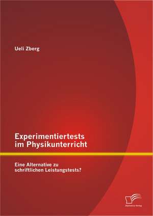 Experimentiertests Im Physikunterricht: Eine Alternative Zu Schriftlichen Leistungstests? de Ueli Zberg