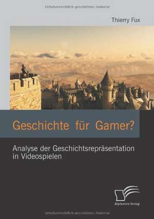 Geschichte Fur Gamer? Analyse Der Geschichtsrepr Sentation in Videospielen: Am Beispiel Der Deutschen Produktion Risen 2 de Thierry Fux