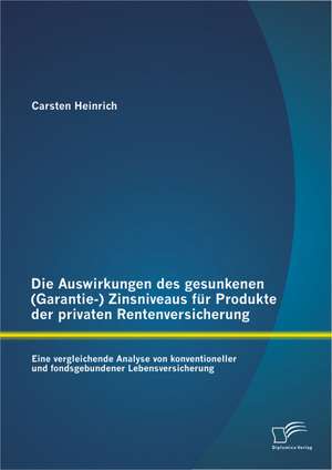 Die Auswirkungen Des Gesunkenen (Garantie-) Zinsniveaus Fur Produkte Der Privaten Rentenversicherung: Eine Vergleichende Analyse Von Konventioneller U de Carsten Heinrich