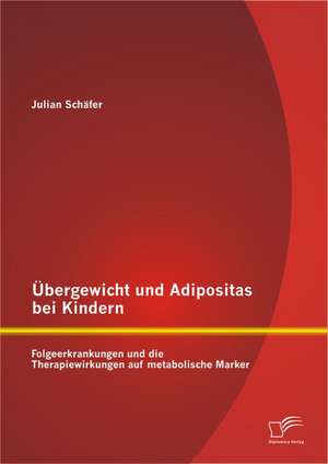 Bergewicht Und Adipositas Bei Kindern: Folgeerkrankungen Und Die Therapiewirkungen Auf Metabolische Marker de Julian Schäfer