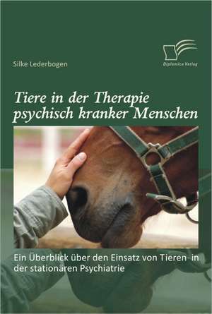 Tiere in Der Therapie Psychisch Kranker Menschen: Ein Berblick Ber Den Einsatz Von Tieren in Der Station Ren Psychiatrie de Silke Lederbogen