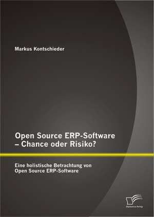 Open Source Erp-Software - Chance Oder Risiko? Eine Holistische Betrachtung Von Open Source Erp-Software: Grundlagen, Potenziale Und Grenzen Einer Auditiven Markeninszenierung de Markus Kontschieder