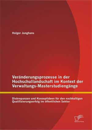 Veranderungsprozesse in Der Hochschullandschaft Im Kontext Der Verwaltungs-Masterstudiengange: Diskrepanzen Und Konzeptideen Fur Den Nachhaltigen Qual de Holger Junghans