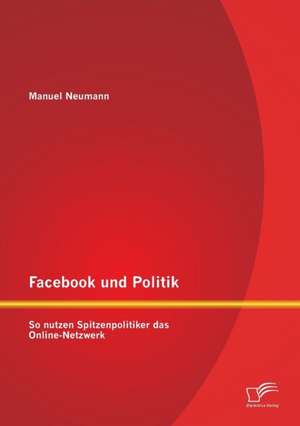 Facebook Und Politik: So Nutzen Spitzenpolitiker Das Online-Netzwerk de Manuel Neumann