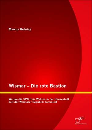 Wismar - Die Rote Bastion: Warum Die SPD Freie Wahlen in Der Hansestadt Seit Der Weimarer Republik Dominiert de Marcus Helwing