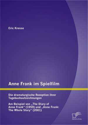 Anne Frank Im Spielfilm: Die Dramaturgische Rezeption Ihrer Tagebuchaufzeichnungen de Eric Kresse