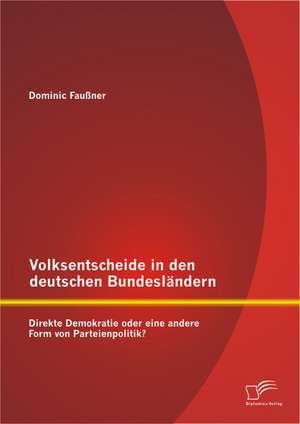 Volksentscheide in Den Deutschen Bundeslandern: Direkte Demokratie Oder Eine Andere Form Von Parteienpolitik? de Dominic Faußner