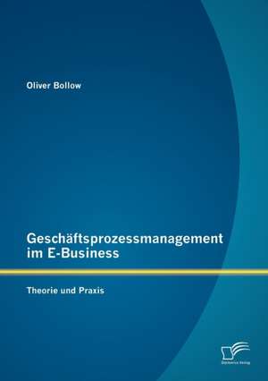 Gesch Ftsprozessmanagement Im E-Business: Theorie Und Praxis de Oliver Bollow