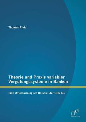 Theorie Und Praxis Variabler Vergutungssysteme in Banken: Eine Untersuchung Am Beispiel Der UBS AG de Thomas Piela