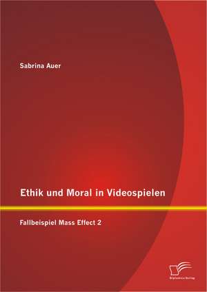 Ethik Und Moral in Videospielen: Fallbeispiel Mass Effect 2 de Sabrina Auer