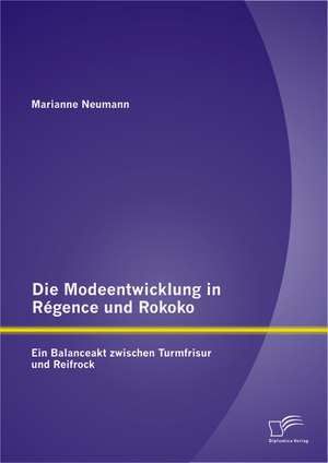 Die Modeentwicklung in Regence Und Rokoko: Ein Balanceakt Zwischen Turmfrisur Und Reifrock de Marianne Neumann