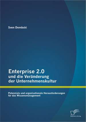 Enterprise 2.0 Und Die Veranderung Der Unternehmenskultur: Potenziale Und Organisationale Herausforderungen Fur Das Wissensmanagement de Sven Dembski