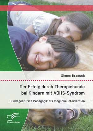 Der Erfolg Durch Therapiehunde Bei Kindern Mit Adhs-Syndrom: Hundegestutzte Padagogik ALS Mogliche Intervention de Simon Bransch