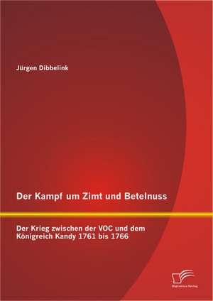 Der Kampf Um Zimt Und Betelnuss: Der Krieg Zwischen Der Voc Und Dem Konigreich Kandy 1761 Bis 1766 de Jürgen Dibbelink