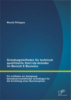 Grundungsleitfaden Fur Technisch Qualifizierte Start-Up-Grunder Im Bereich E-Business: Eine Untersuchung Der Auswirkung Auf Die Kreativitat Der Mitarbeiter de Wasilij Philippov