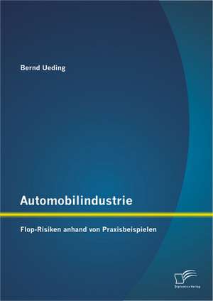 Automobilindustrie: Flop-Risiken Anhand Von Praxisbeispielen de Bernd Ueding