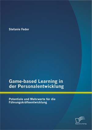 Game-Based Learning in Der Personalentwicklung: Potentiale Und Mehrwerte Fur Die Fuhrungskrafteentwicklung de Stefanie Feder